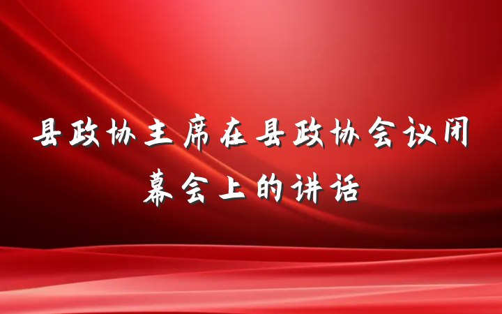 县政协主席在县政协会议闭幕会上的讲话