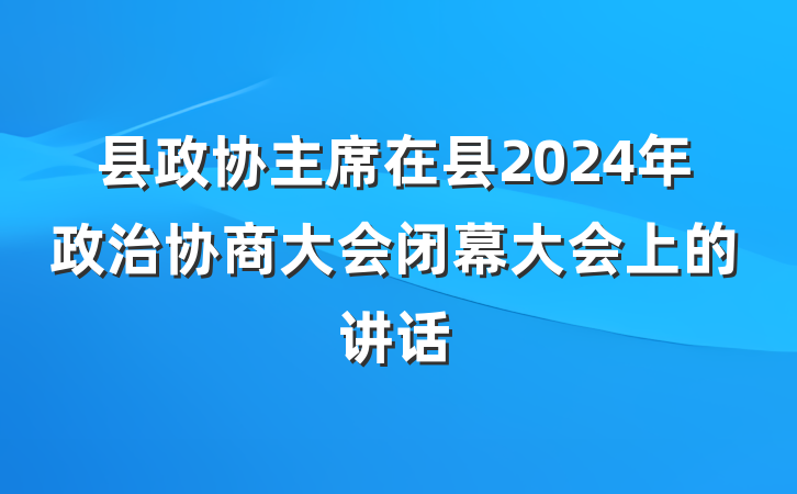 县政协主席在县2024年政治协商大会闭幕大会上的讲话