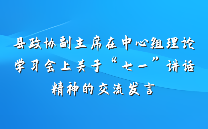 县政协副主席在中心组理论学习会上关于“七一”讲话精神的交流发言