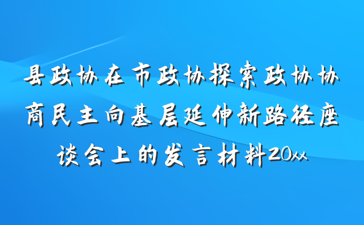 县政协在市政协探索政协协商民主向基层延伸新路径座谈会上的发言材料20xx