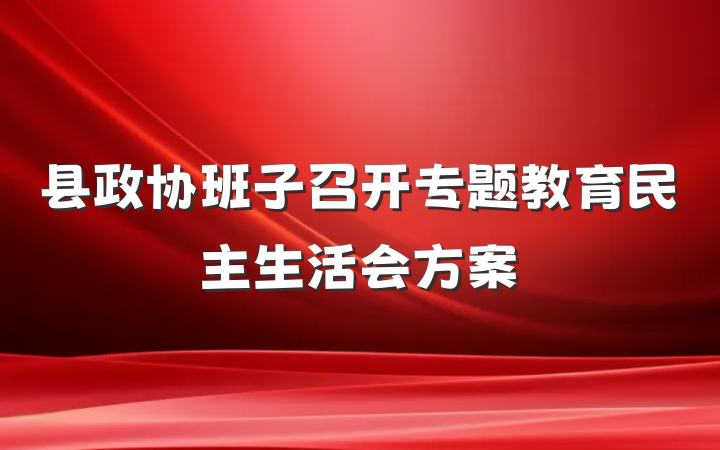 县政协班子召开专题教育民主生活会方案