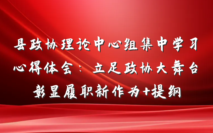 县政协理论中心组集中学习心得体会：立足政协大舞台彰显履职新作为 提纲