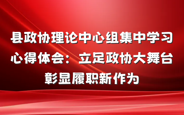 县政协理论中心组集中学习心得体会：立足政协大舞台彰显履职新作为