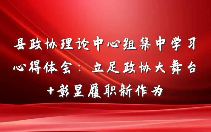 县政协理论中心组集中学习心得体会：立足政协大舞台 彰显履职新作为
