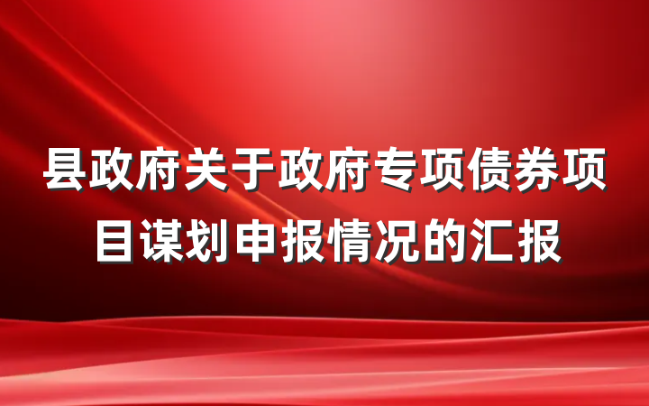 县政府关于政府专项债券项目谋划申报情况的汇报