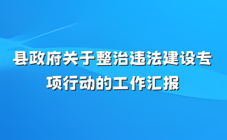 县政府关于整治违法建设专项行动的工作汇报
