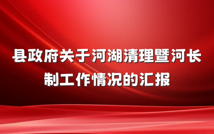 县政府关于河湖清理暨河长制工作情况的汇报