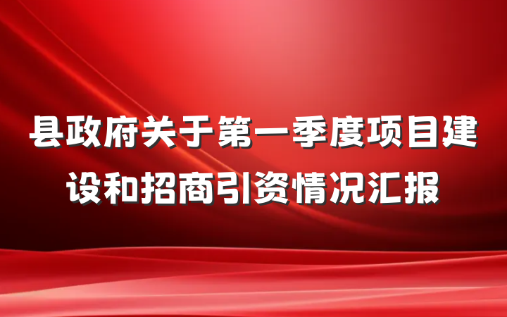 县政府关于第一季度项目建设和招商引资情况汇报