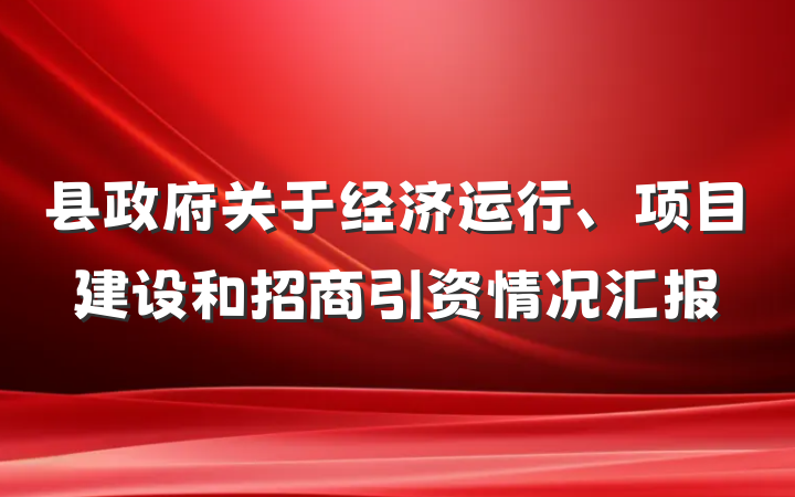 县政府关于经济运行、项目建设和招商引资情况汇报