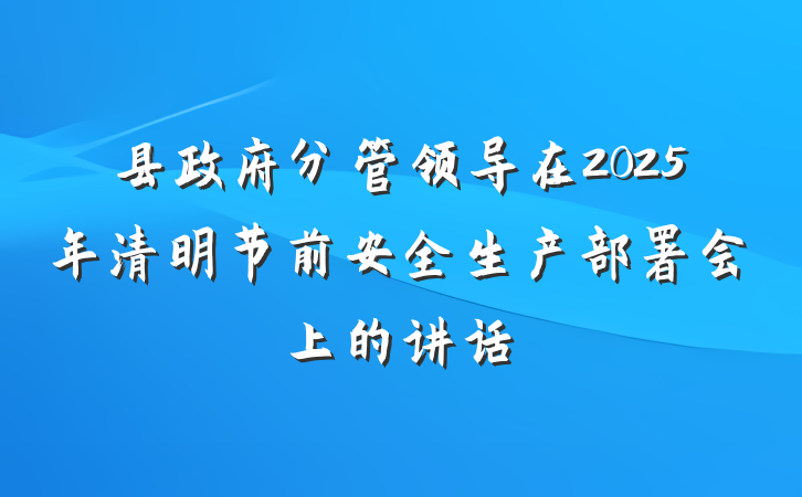 县政府分管领导在2025年清明节前安全生产部署会上的讲话