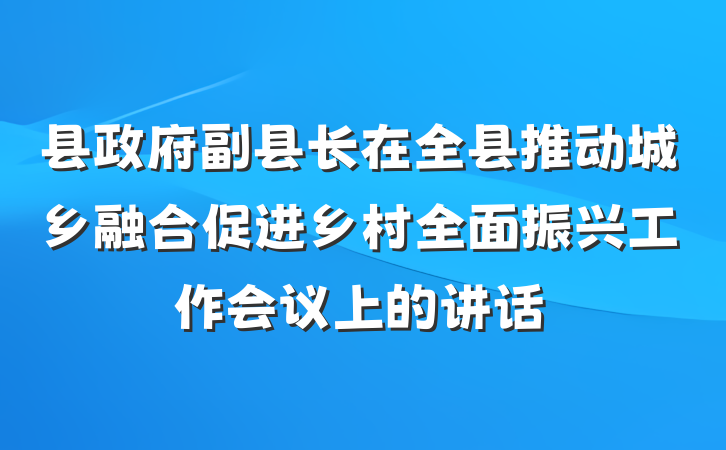 县政府副县长在全县推动城乡融合促进乡村全面振兴工作会议上的讲话