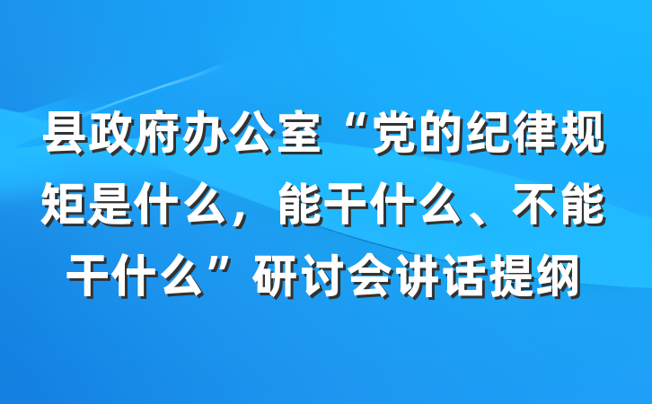 县政府办公室“党的纪律规矩是什么，能干什么、不能干什么”研讨会讲话提纲