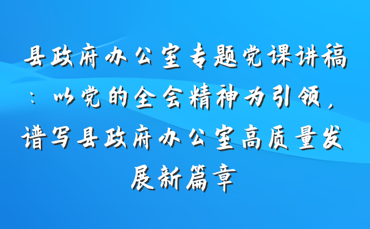 县政府办公室专题党课讲稿：以党的全会精神为引领，谱写县政府办公室高质量发展新篇章