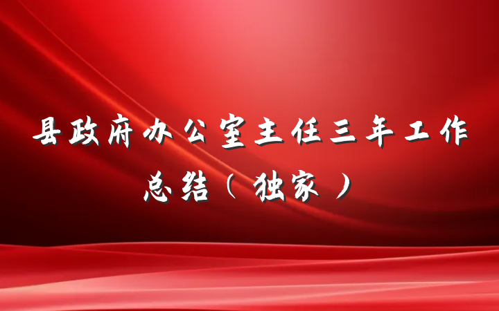 县政府办公室主任三年工作总结（独家）