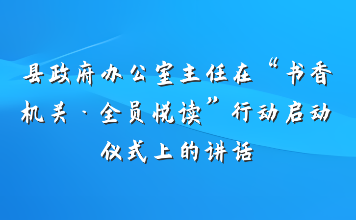 县政府办公室主任在“书香机关·全员悦读”行动启动仪式上的讲话