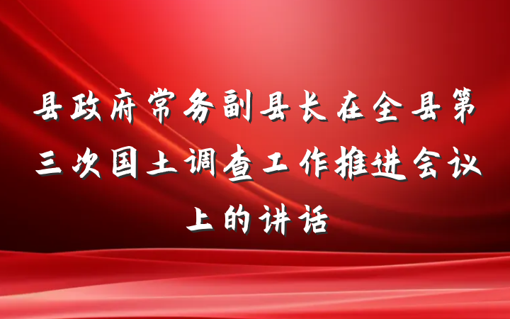 县政府常务副县长在全县第三次国土调查工作推进会议上的讲话