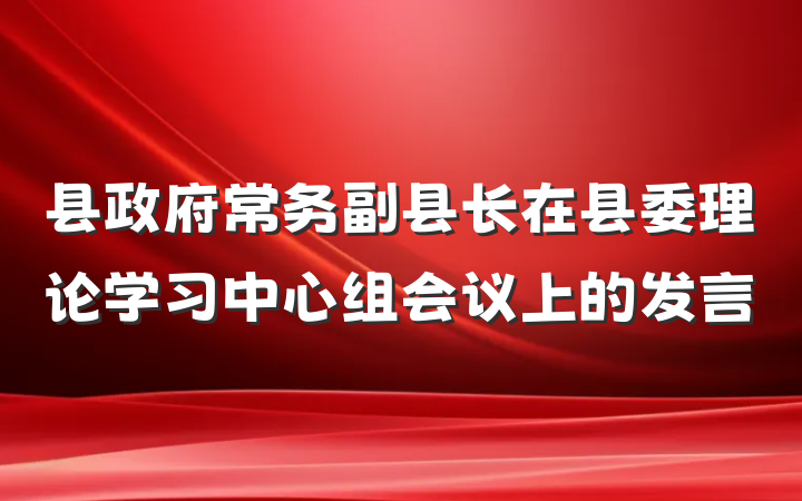 县政府常务副县长在县委理论学习中心组会议上的发言