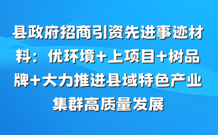 县政府招商引资先进事迹材料：优环境 上项目 树品牌 大力推进县域特色产业集群高质量发展