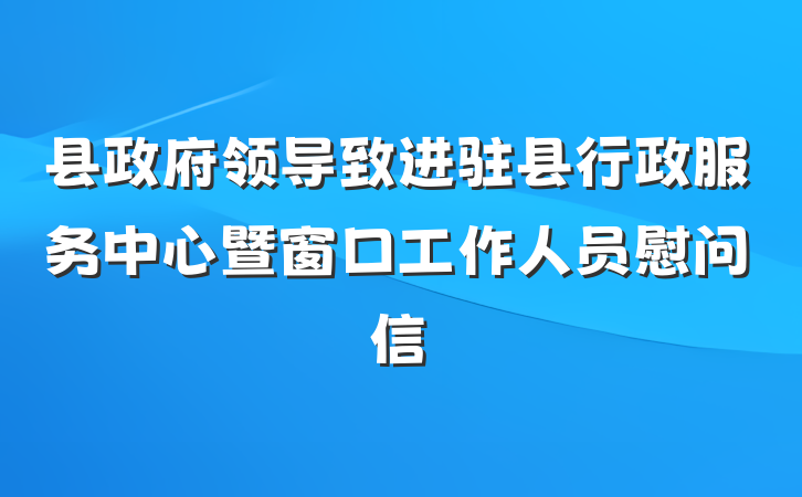 县政府领导致进驻县行政服务中心暨窗口工作人员慰问信