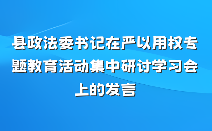 县政法委书记在严以用权专题教育活动集中研讨学习会上的发言