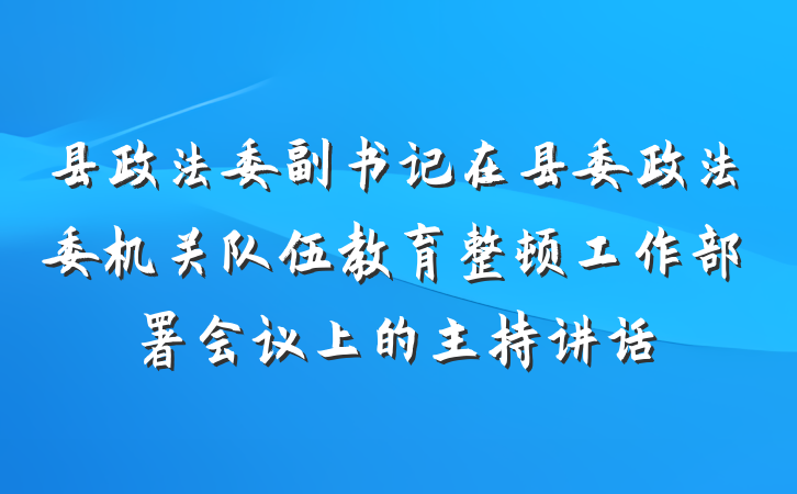 县政法委副书记在县委政法委机关队伍教育整顿工作部署会议上的主持讲话