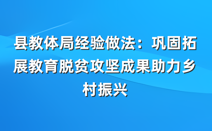 县教体局经验做法：巩固拓展教育脱贫攻坚成果助力乡村振兴
