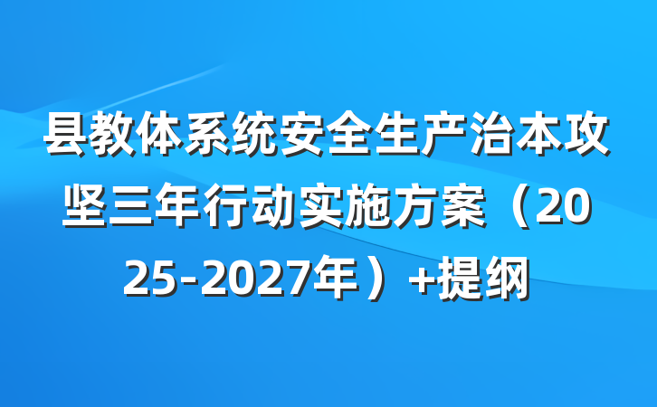 县教体系统安全生产治本攻坚三年行动实施方案（2025-2027年） 提纲