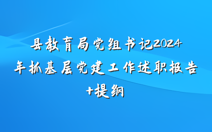 县教育局党组书记2024年抓基层党建工作述职报告 提纲