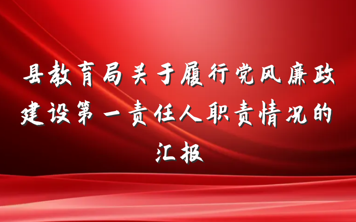 县教育局关于履行党风廉政建设第一责任人职责情况的汇报