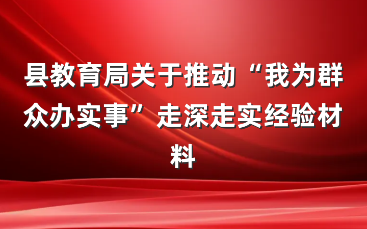 县教育局关于推动“我为群众办实事”走深走实经验材料
