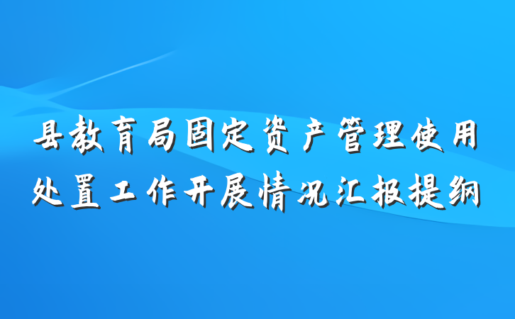 县教育局固定资产管理使用处置工作开展情况汇报提纲