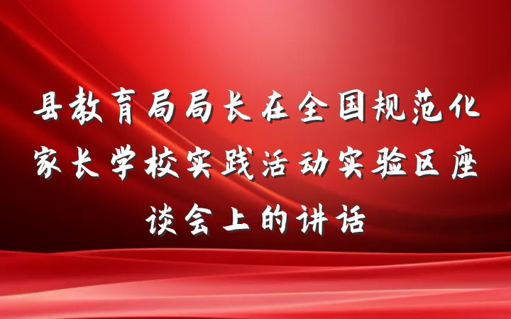 县教育局局长在全国规范化家长学校实践活动实验区座谈会上的讲话