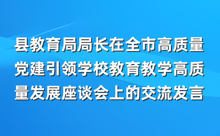 县教育局局长在全市高质量党建引领学校教育教学高质量发展座谈会上的交流发言