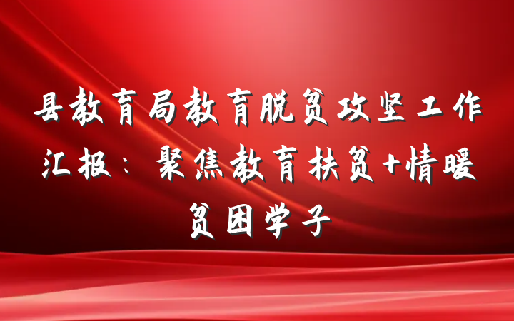 县教育局教育脱贫攻坚工作汇报：聚焦教育扶贫 情暖贫困学子