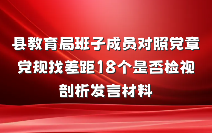 县教育局班子成员对照党章党规找差距18个是否检视剖析发言材料