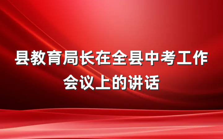 县教育局长在全县中考工作会议上的讲话