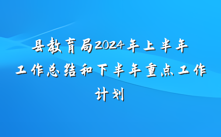 县教育局2024年上半年工作总结和下半年重点工作计划
