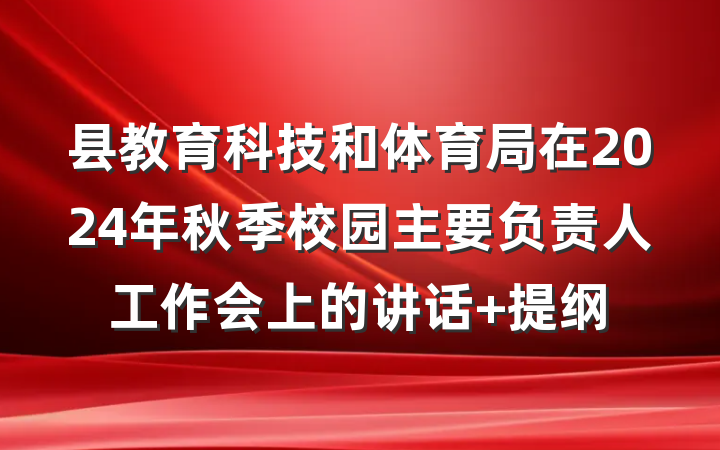 县教育科技和体育局在2024年秋季校园主要负责人工作会上的讲话 提纲