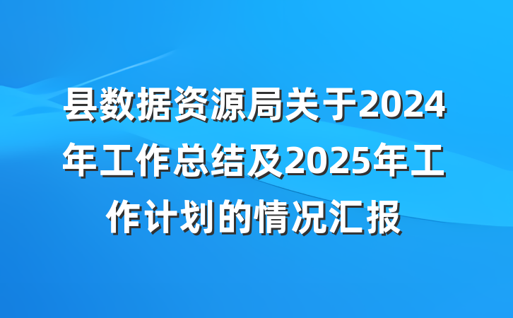 县数据资源局关于2024年工作总结及2025年工作计划的情况汇报