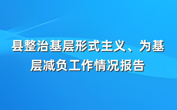 县整治基层形式主义、为基层减负工作情况报告