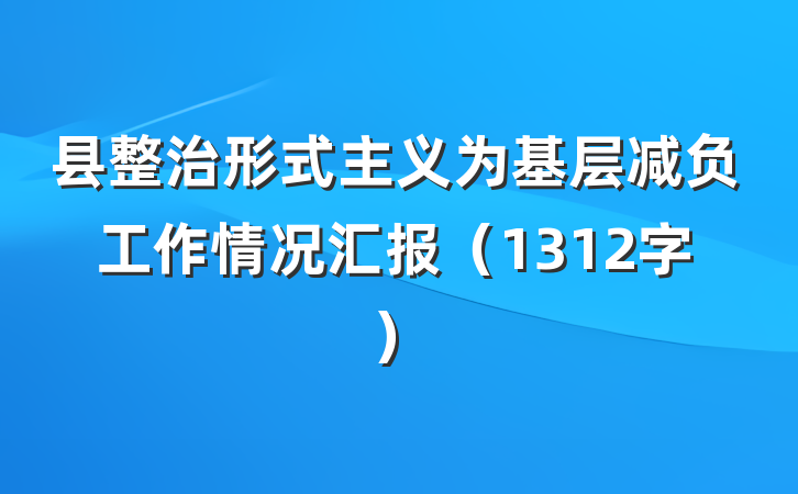 县整治形式主义为基层减负工作情况汇报（1312字）