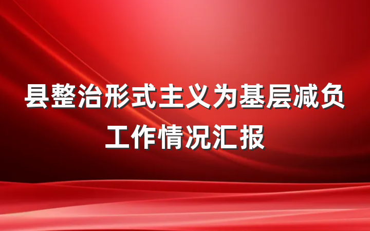 县整治形式主义为基层减负工作情况汇报