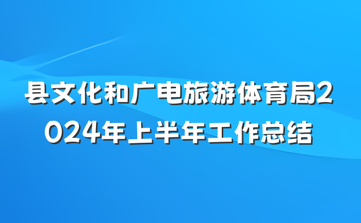 县文化和广电旅游体育局2024年上半年工作总结