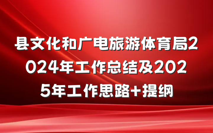 县文化和广电旅游体育局2024年工作总结及2025年工作思路 提纲