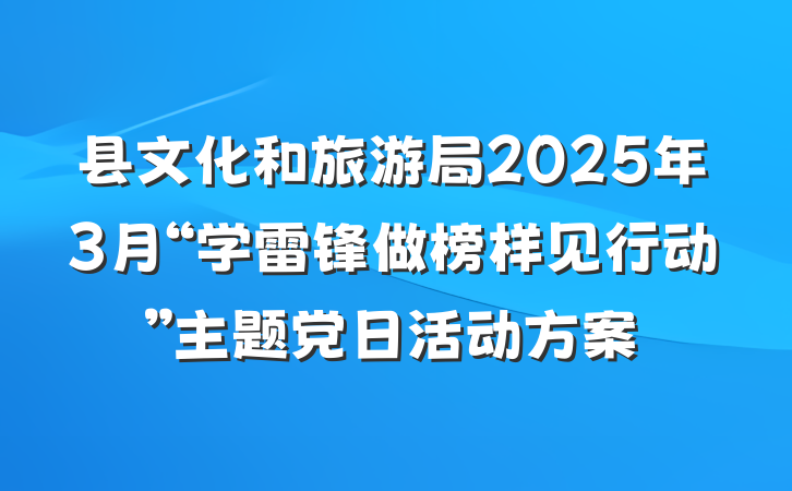 县文化和旅游局2025年3月“学雷锋做榜样见行动”主题党日活动方案