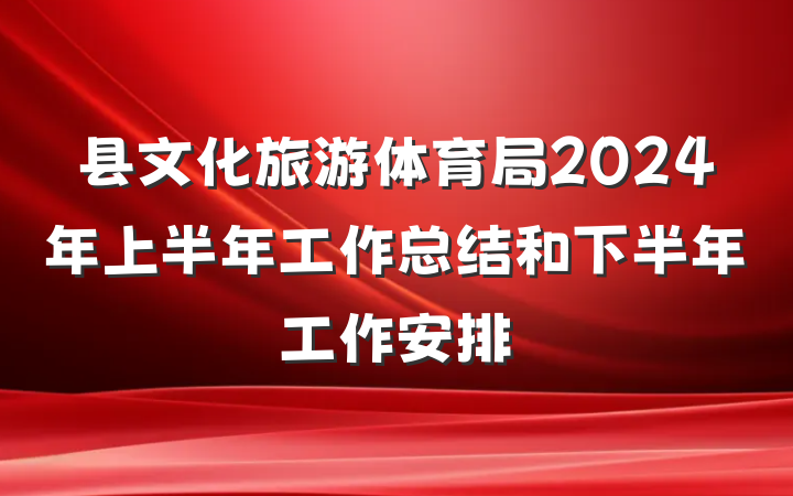 县文化旅游体育局2024年上半年工作总结和下半年工作安排