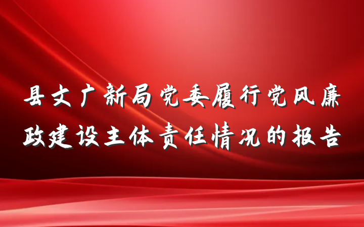 县文广新局党委履行党风廉政建设主体责任情况的报告