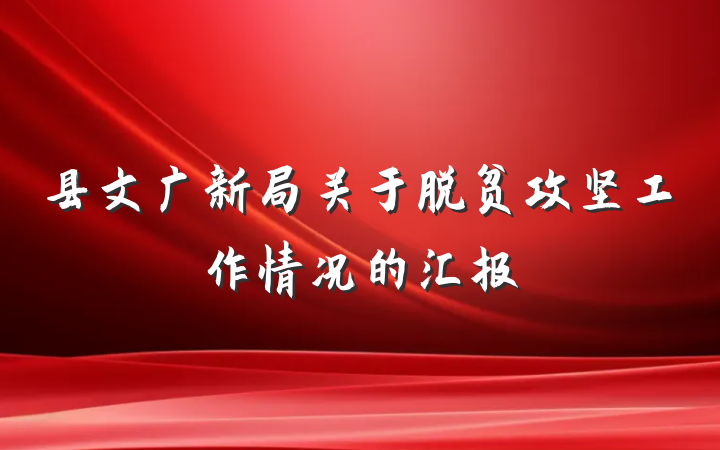 县文广新局关于脱贫攻坚工作情况的汇报