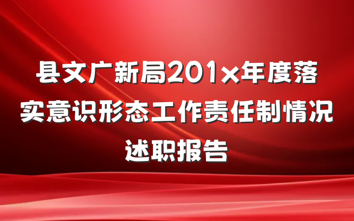 县文广新局201x年度落实意识形态工作责任制情况述职报告