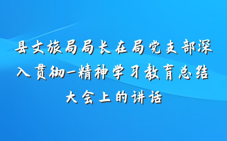 县文旅局局长在局党支部深入贯彻_精神学习教育总结大会上的讲话